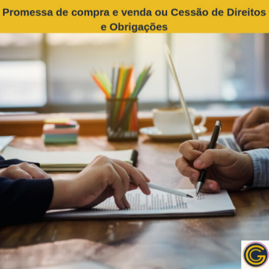 Artigo Promessa de compra e venda ou Cessão de Direitos e Obrigações, qual desses contratos cabe para o seu negócio?